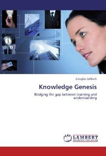 Knowledge Genesis Bridging the gap between learning and understanding Douglas Colbeck 9783838332154 Books