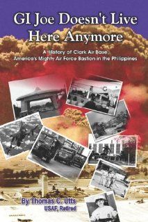 GI Joe Doesn't Live Here Anymore A History of Clark Air Base, America's Mighty Air Force Bastion in the Philippines (9781413778359) Thomas  C. Utts Books