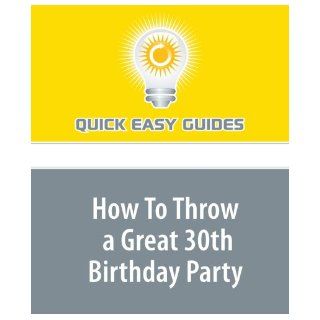How To Throw a Great 30th Birthday Party Planning a 30th birthday party doesn't have to be hard work  use these tips to make it easier Quick Easy Guides 9781440030420 Books