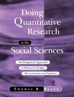 Doing Quantitative Research in the Social Sciences An Integrated Approach to Research Design, Measurement and Statistics Thomas R. Black 9780761953531 Books