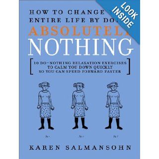 How to Change Your Entire Life By Doing Absolutely Nothing 10 Do Nothing Relaxation Exercises to Calm You Down Quickly So You Can Speed Forward Faster Karen Salmansohn Books