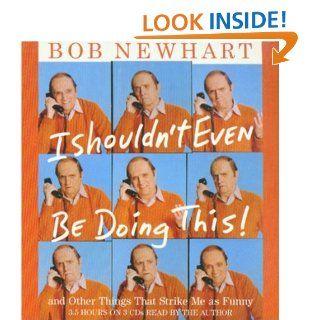 I Shouldn't Even Be Doing Thisand Other Things That Strike Me as Funny Bob Newhart 9781401384869 Books