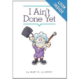 I Ain't Done Yet Mary B. Allberry 9781770677036 Books