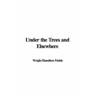 Under the Trees and Elsewhere Wright Hamilton Mabie 9781428074552 Books