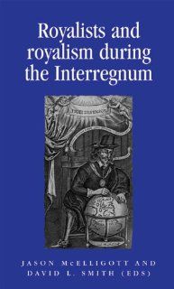 Royalists and Royalism during the Interregnum (Politics, Culture and Society in Early Modern Britain) (9780719081613) Jason McElligott, David L. Smith Books