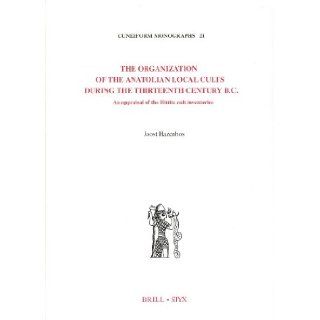 The Organization of the Anatolian Local Cults During the Thirteenth Century B.C. An Appraisal of the Hittite Cult Inventories (Cuneiform Monographs, 21) (Multilingual Edition) Joost Hazenbos 9789004123830 Books