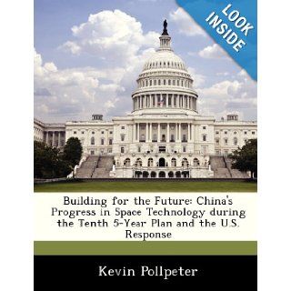 Building for the Future China's Progress in Space Technology during the Tenth 5 Year Plan and the U.S. Response Kevin Pollpeter 9781288242108 Books