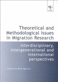 Theoretical and Methodological Issues in Migration Research Interdisciplinary, Intergenerational and International Perspectives Biko Agozino 9781840145571 Books
