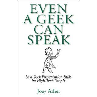Even A Geek Can Speak Low Tech Presentation Skills for High Tech People Joey Asher 0797993262804 Books