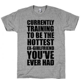 Currently Training To Be The Hottest Ex Girlfriend Youve Ever Had T Shirt Clothing