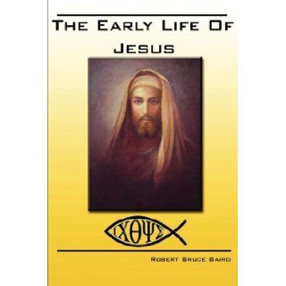 The Early Life of Jesus Robert Bruce Baird 9780978317751 Books