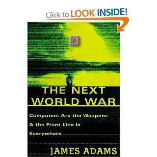The Next World War Computers Are the Weapons & the Front Line Is Everywhere James Adams 9780684834528 Books