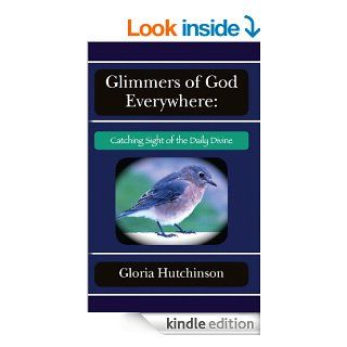 Glimmers of God Everywhere, Catching Sight of the Daily Divine eBook Gloria Hutchinson Kindle Store