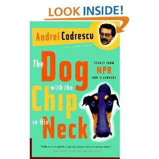 The Dog with the Chip in His Neck Essays from NPR and Elsewhere Andrei Codrescu 9780312168193 Books