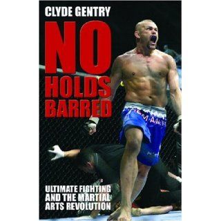 No Holds Barred Ultimate Fighting and the Martial Arts Revolution Clyde Gentry 9781903854303 Books