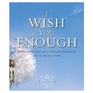 I Wish You Enough Embracing Life's Most Valuable MomentsOne Wish at a Time Bob Perks Books