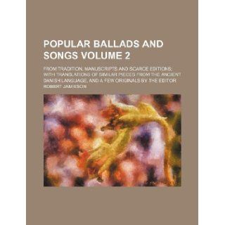 Popular ballads and songs Volume 2; from tradition, manuscripts and scarce editions; with translations of similar pieces from the ancient Danish language, and a few originals by the editor Robert Jamieson 9781130401707 Books