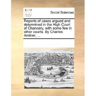 Reports of cases argued and determined in the High Court of Chancery, with some few in other courts. By Charles Ambler, See Notes Multiple Contributors 9781170214718 Books