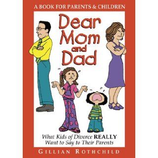 Dear Mom and Dad What Kids of Divorce Really Want to Say to Their Parents (A Workbook for Parents and Children) Gillian Rothchild 9780981609928 Books