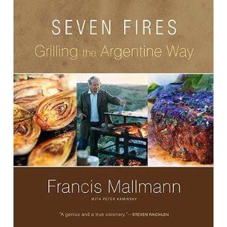 Seven Fires Grilling the Argentine Way Francis Mallmann^Peter Kaminsky 9781579653545 Books