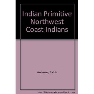 Indian Primitive Northwest Coast Indians of the Former Days Ralph W. Andrews Books