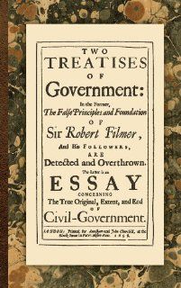 Two Treatises of Government In the Former, The False Principles and Foundation of Sir Robert Filmer, and His Followers, are Detected and Overthrown.Original, Extent, and End of Civil Government (9781584776024) John Locke Books