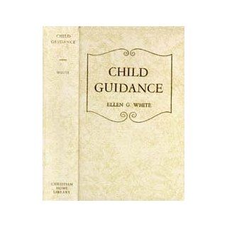 Child Guidance Counsels to Seventh day Adventist Parents As Set Forth in the Writings of Ellen G. White Ellen G. White Books