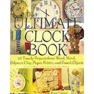 The Ultimate Clock Book 40 Timely Projects from Wood, Metal, Polymer Clay, Paper, Fabric and Found Objects Paige Gilchrist 9781579903091 Books