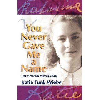 You Never Gave Me a Name One Mennonite Woman's Story Katie Funk Wiebe, Wally Kroeker 9781931038560 Books