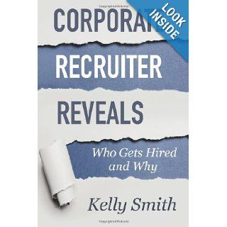 Corporate Recruiter Reveals Who Gets Hired and Why Kelly Smith 9780982095409 Books