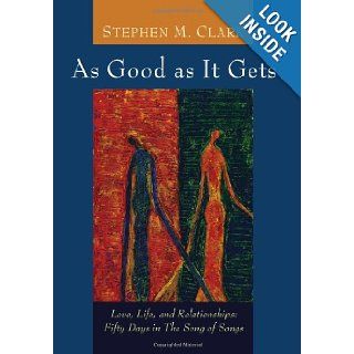 As Good as It Gets Love, Life, and Relationships Fifty Days in The Song of Songs Stephen M. Clark 9781608996230 Books