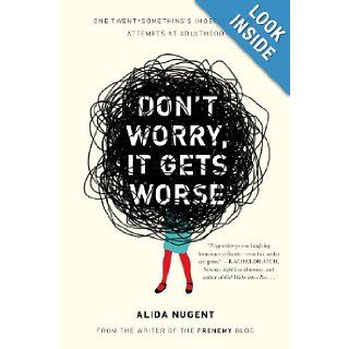 Don't Worry, It Gets Worse One Twentysomething's (Mostly Failed) Attempts at Adulthood Alida Nugent 9780452298187 Books