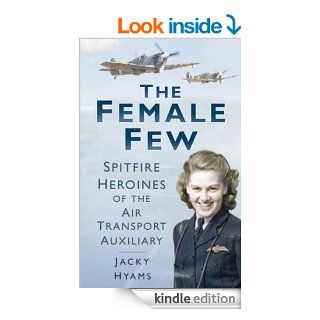 The Female Few Spitfire Heroines of the Air Transport Auxiliary eBook Jacky Hyams Kindle Store