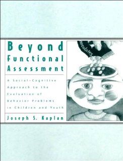 Beyond Functional Assessment A Social Cognitive Approach to the Evaluation of Behavior Problems in Children and Youth Joseph S. Kaplan 9780890798355 Books