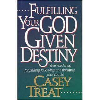 Fulfilling Your God Given Destiny Your road map for finding, following, and finishing your course Casey Treat 9780785277118 Books