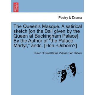 The Queen's Masque. A satirical sketch [on the Ball given by the Queen at Buckingham Palace]. By the Author of "the Palace Martyr, " andc. [Hon. Osborn?] Queen of Great Britain Victoria, Hon Osborn 9781241167363 Books