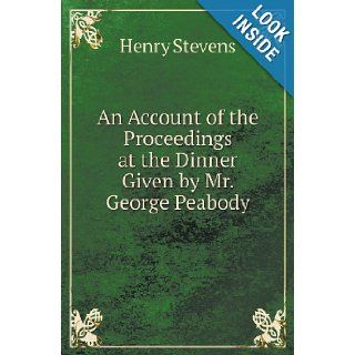 An Account of the Proceedings at the Dinner Given by Mr. George Peabody Henry Stevens 9785518421448 Books