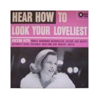 Hear How to Look Your Loveliest   Victor Vito [1961] Victor Vito World Renowned Hair Dresser, Author, and Beauty Authority Gives Valuable Grooming Hints. LP Music