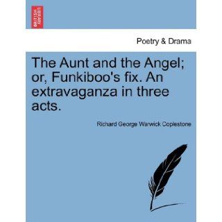 The Aunt and the Angel; or, Funkiboo's fix. An extravaganza in three acts. Richard George Warwick Coplestone 9781241057824 Books