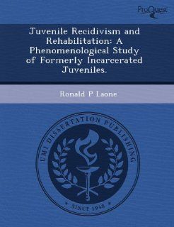 Juvenile Recidivism and Rehabilitation A Phenomenological Study of Formerly Incarcerated Juveniles. 9781243728357 Science & Mathematics Books @