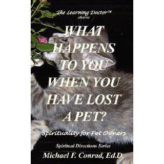 What Happens To You When You Lose a Pet? Spirituality for Pet Owners Michael Francis Conrad 9781930301108 Books