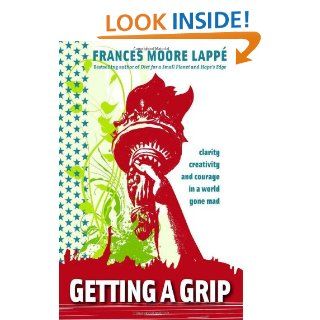 Getting A Grip Clarity, Creativity, and Courage in a World Gone Mad Frances Moore Lappe 9780979414244 Books
