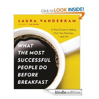 What the Most Successful People Do Before Breakfast A Short Guide to Making Over Your Mornings   and Life eBook Laura Vanderkam Kindle Store