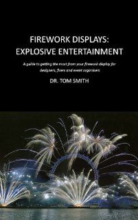 Firework Displays, Explosive Entertainment A guide to getting the most from your firework display for designers, firers and event organisers (9780820600901) Tom Smith, Chris Pearce, Darryl Fleming Books