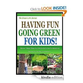 HAVING FUN GOING GREEN, FOR KIDS Discover 7 Simple Things you Can Do With Your Child To Have Fun Going Green And How You Can Also Join In The Fun (The Green Life Series Book 4) eBook Alexander Martins Kindle Store