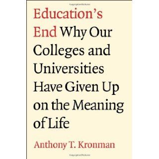 By Anthony T. Kronman   Education's End Why Our Colleges and Universities Have Given up on the Meaning of Life Anthony T. Kronman Books