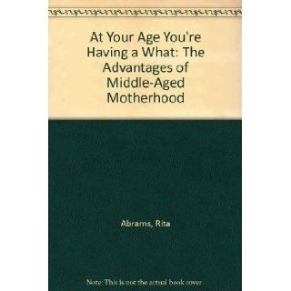 At Your Age You're Having a What The Advantages of Middle Aged Motherhood Rita Abrams, Ellen Blonder 9780931432170 Books