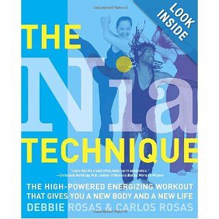 The Nia Technique The High Powered Energizing Workout that Gives You a New Body and a New Life Debbie Rosas, Carlos Rosas 9780767917308 Books