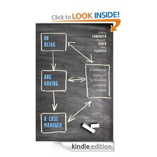 On Being and Having a Case Manager A Relational Approach to Recovery in Mental Health eBook Jeffrey Longhofer, Paul M. Kubek, Jerry Floersch Kindle Store
