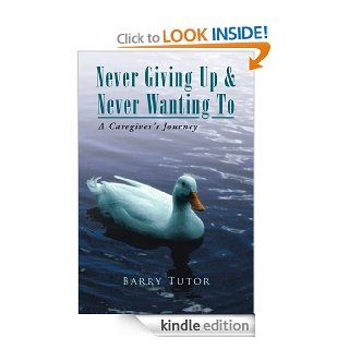 Never Giving Up & Never Wanting To The Guide to Alzheimer's Care eBook Barry Tutor Kindle Store